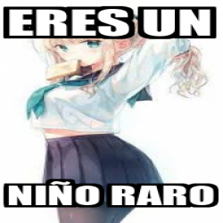 Meme Personalizado - eres un niño raro - 31841093