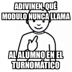 Meme Personalizado - ADIVINEN, QUÉ MODULO NUNCA LLAMA AL ALUMNO EN EL ...