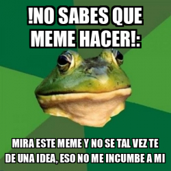 Meme Foul Bachelor Frog No Sabes Que Meme Hacer Mira Este Meme Y No Se Tal Vez Te De Una