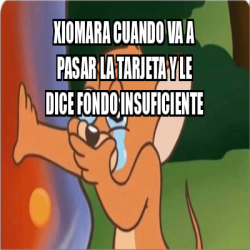 Meme Personalizado - xiomara cuando va a pasar la tarjeta y le dice