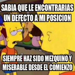 Meme Personalizado - Sabia que le encontrarias un defecto a mi posicion ...