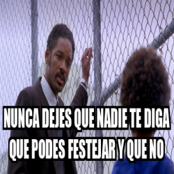 Meme Personalizado - NUNCA DEJES QUE NADIE TE DIGA QUE PODES FESTEJAR Y ...