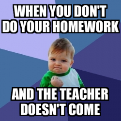 Meme Bebe Exitoso - When you don't do your homework and the teacher ...