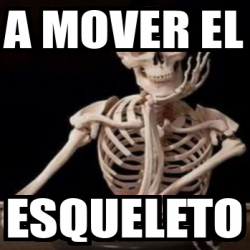 Meme Personalizado A Mover El Esqueleto