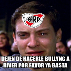 Meme Personalizado - dejen de hacerle bullyng a river por favor ya