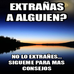 Meme Personalizado - Extrañas a alguien? No lo extrañes... Sigueme para ...