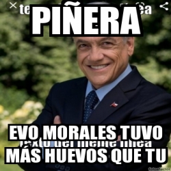 Meme Personalizado - PiÃ±era Evo Morales tuvo mÃ¡s huevos que tu - 31094967