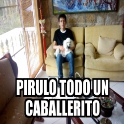 Meme Personalizado - Pirulo Todo un caballerito - 31097040