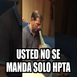 Meme Personalizado Usted No Se Manda Solo Hpta