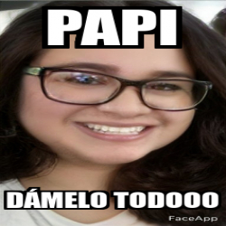 Meme Personalizado - Papi Dámelo todooo - 31907286