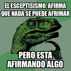 Meme Filosoraptor El Esceptisismo Afirma Que Nada Se Puede Afrimar