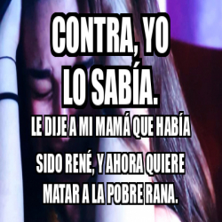 Meme Personalizado - Contra, yo lo sabía. Le dije a mi mamá que había ...