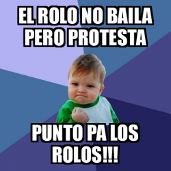 Meme Bebe Exitoso - El rolo no baila pero protesta Punto pa los ROLOS ...