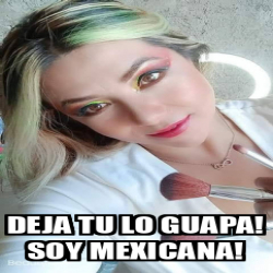 Meme Personalizado Deja Tu Lo Guapa Soy Mexicana