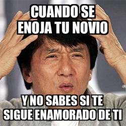 Meme Jackie Chan Cuando Se Enoja Tu Novio Y No Sabes Si Te Sigue Enamorado De Ti