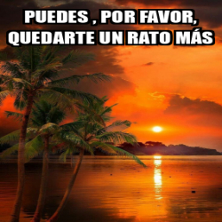 Meme Personalizado - Puedes , por favor, quedarte un rato más - 31949344