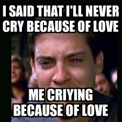 Meme crying peter parker - i said that i'll never cry because of love ...