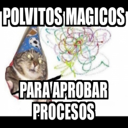 Meme Personalizado - polvitos magicos para aprobar procesos - 31961124