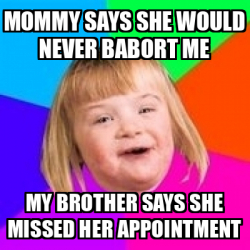 Meme Retard Girl - Mommy says she would never babort me My brother says ...