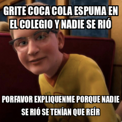 Meme Personalizado - GRITE COCA COLA ESPUMA EN EL COLEGIO Y NADIE SE