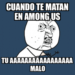 Meme Y U No Cuando Te Matan En Among Us Tu Aaaaaaaaaaaaaaaaa MALO