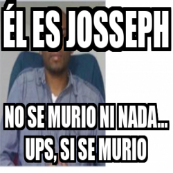 Meme Personalizado - Él es Josseph No se murio ni nada... ups, si se