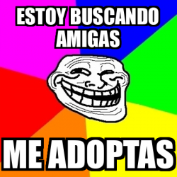 Meme Troll - Estoy buscando amigas Me adoptas - 32111930