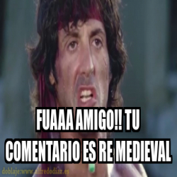Meme Personalizado - Fuaaa amigo!! Tu comentario es re medieval - 32126398
