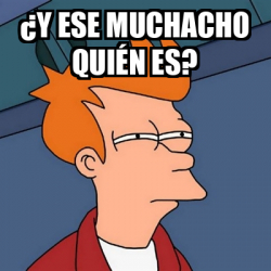 Meme Futurama Fry - ¿Y ese muchacho quién es? - 32133144