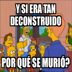 Meme Personalizado - Y si era tan deconstruido por qué se murió? - 32142012