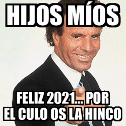 Meme Julio Iglesias - HIJOS MÍOS FELIZ 2021... POR EL CULO ...