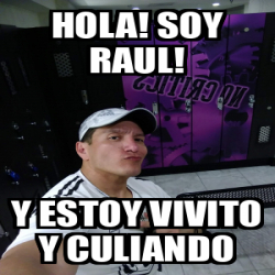 Meme Personalizado - Hola! Soy Raul! Y estoy vivito y culiando - 32174627