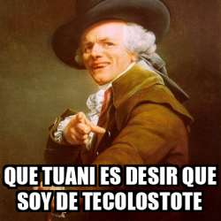 Meme Joseph Ducreux Que Tuani Es Desir Que Soy De Tecolostote