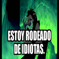 Meme Personalizado - Estoy rodeado de idiotas. - 32189220