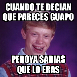 Meme Bad Luck Brian Cuando Te Decian Que Pareces Guapo Peroya Sabias Que Lo Eras