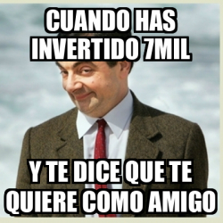 Meme Mr Bean Cuando Has Invertido Mil Y Te Dice Que Te Quiere Como