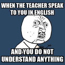 Meme Y U No - WHEN THE TEAcher speak to you in english And you do not ...