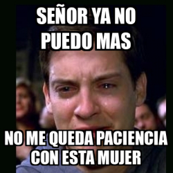 Meme crying peter parker - Señor ya no puedo mas No me queda paciencia ...