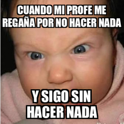 Meme Bebe Furioso Cuando Mi Profe Me Rega A Por No Hacer Nada Y Sigo