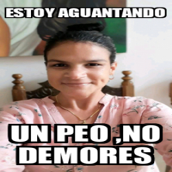 Meme Personalizado Estoy Aguantando Un Peo No Demores