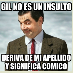 Meme Mr Bean - Gil No Es Un Insulto Deriva De Mi Apellido Y Significa 