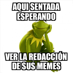 Meme Kermit the frog - aqui sentada esperando ver la redacción de sus