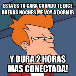 Meme Futurama Fry Esta Es Tu Cara Cuando Te Dice Buenas Noches Me Voy