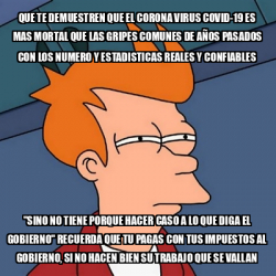 Meme Futurama Fry Que Te Demuestren Que El Corona Virus Covid Es Mas Mortal Que Las Gripes