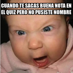 Meme Bebe Furioso Cuando Te Sacas Buena Nota En El Quiz Pero No Pusiste Nombre