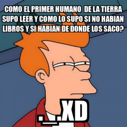 Meme Futurama Fry Como El Primer Humano De La Tierra Supo Leer Y Como