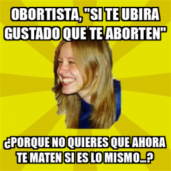 Meme Trologirl Obortista Si Te Ubira Gustado Que Te Aborten