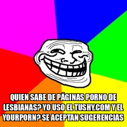 Meme Troll - Quien sabe de páginas porno de lesbianas? Yo uso el tushy