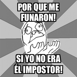 Meme Whyyy - Por que me Funaron! Si yo no era él impostor! - 32032995