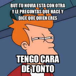 Meme Futurama Fry But Tu Novia Esta Con Otra Y Le Preguntas Que Hace